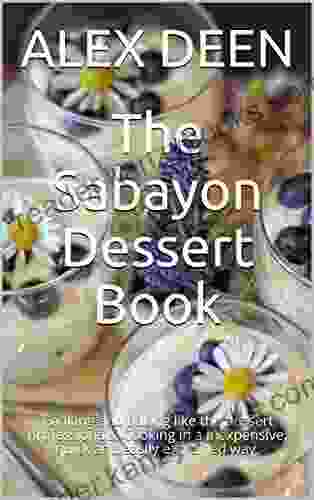 The Sabayon Dessert Book: Cooking And Baking Like The Dessert Professionals Cooking In A Inexpensive Quick And Easily Explained Way