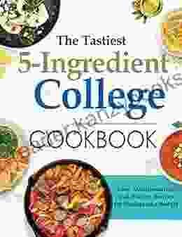 The Tastiest 5 Ingredient College Cookbook: Easy Mouthwatering and Healthy Recipes for Student on a Budget