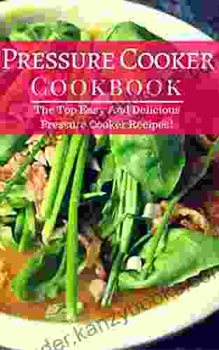 Pressure Cooker Cookbook: The Top Easy And Delicious Pressure Cooker Recipes