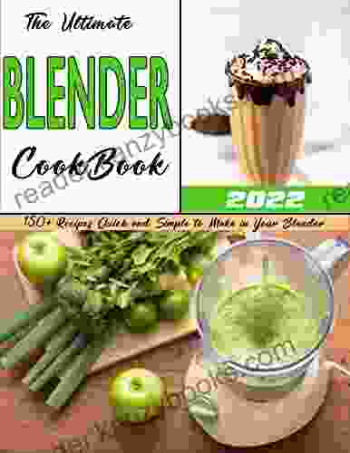 The Ultimate Blender Cookbook: 150 + Recipes Quick And Simple To Make In Your Blender