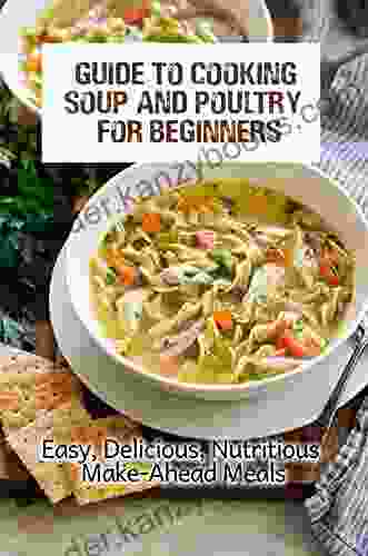 Guide To Cooking Soup And Poultry For Beginners: Easy Delicious Nutritious Make Ahead Meals: Guide To Cooking Soup