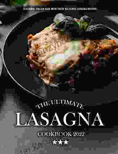 The Ultimate Lasagana Cookbook 2024: Classical Italian Dish With These Delicious Lasagna Recipes