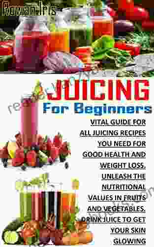 JUICING FOR BEGINNERS: Vital Guide For All Juicing Recipes You Need For Good Health And Weight Loss Unleash The Nutritional Values In Fruits And Vegetables Drink Juice To Get Your Skin Glowing