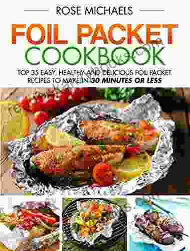 Foil Packet Cookbook: Top 35 Easy Healthy And Delicious Foil Packet Recipes To Make In 30 Minutes Or Less