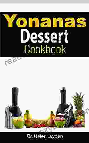 YONANAS DESSERT COOKBOOK: Easy And Delicious Recipes For Beginners From Frozen Fruit To Low Fat Ice Cream