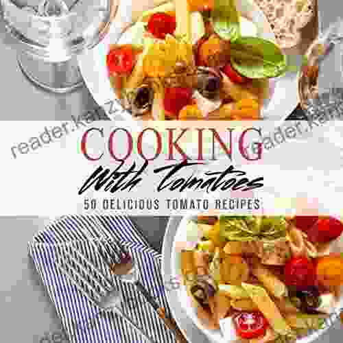 Cooking With Tomatoes: 50 Delicious Tomato Recipes