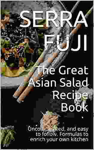 The Great Asian Salad Recipe Book: Uncomplicated And Easy To Follow Formulas To Enrich Your Own Kitchen