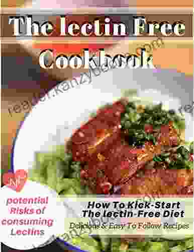 The Lectin Free Cookbook: Delicious Easy To Follow Recipes How To Kick Start The lectin Free Diet Potential Risks of Consuming Lectins (Lose Weight and diseases The Lectin Paradox)