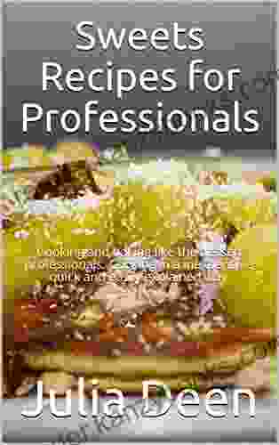 Sweets Recipes For Professionals: Cooking And Baking Like The Dessert Professionals Cooking In A Inexpensive Quick And Easily Explained Way