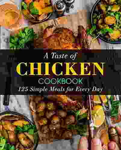 A Taste Of Chicken Cookbook: 125 Simple Meals For Every Day