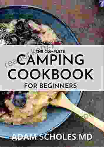 THE COMPLETE CAMPING COOKBOOK FOR BEGINNERS: Delicious Mouthwatering Recipes For Beginners And Advanced Camping Lovers