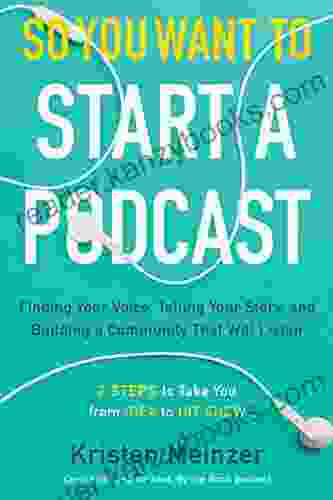 So You Want To Start A Podcast: Finding Your Voice Telling Your Story And Building A Community That Will Listen