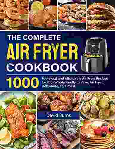 The Complete Air Fryer Cookbook: 1000 Foolproof And Affordable Air Fryer Recipes For Your Whole Family To Bake Air Fryer Dehydrate And Roast