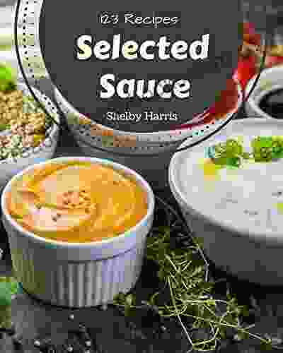 123 Selected Sauce Recipes: Best Ever Sauce Cookbook For Beginners