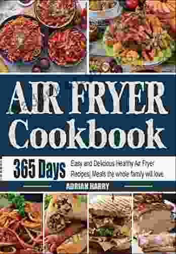 Air Fryer Cookbook: 365 Days Of Easy And Delicious Healthy Air Fryer Recipes Meals The Whole Family Will Love