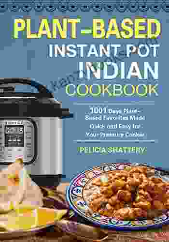 Plant Based Instant Pot Indian Cookbook: 1001 Days Plant Based Favorites Made Quick And Easy For Your Pressure Cooker