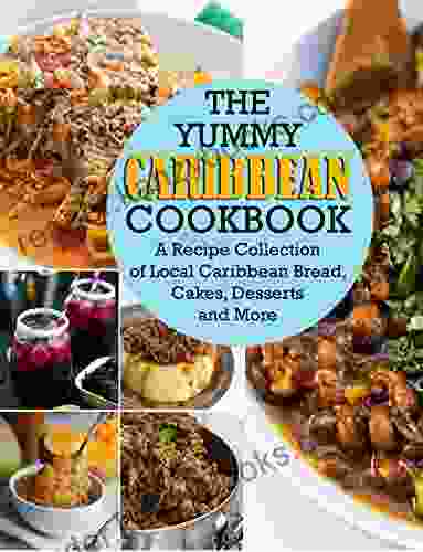 The Yummy Caribbean Cookbook: A Recipe Collection Of Local Caribbean Bread Cakes Desserts And More