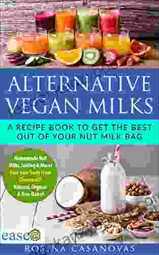 ALTERNATIVE VEGAN MILKS: How To Make Homemade Nut Almond Milks Juicing More Natural Gluten Free Organic Non Dairy Free Of Chemicals Get The Best Out Of Your Nut Milk Bag