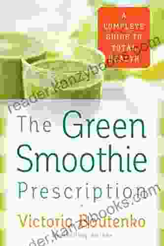 The Green Smoothie Prescription: A Complete Guide To Total Health