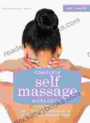 Complete Self Massage Workbook: Over 100 Simple Techniques For Re Energizing Body And Mind