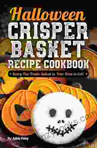 Halloween Crisper Basket Recipe Cookbook: Scary Fun Treats Baked In Your Oven To Eat (Halloween Fun Treats 1)