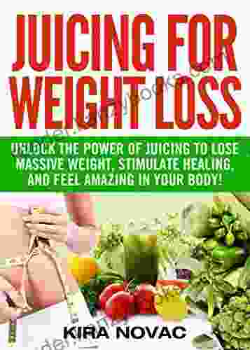 Juicing For Weight Loss: Unlock The Power Of Juicing To Lose Massive Weight Stimulate Healing And Feel Amazing In Your Body (Juicing For Weight Loss Juices Smoothies 1)