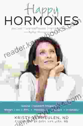 Happy Hormones: The Natural Treatment Programs For Weight Loss PMS Menopause Fatigue Irritability Osteoporosis Stress Anxiety Thyroid Imbalances And More