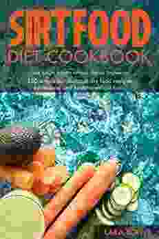 Sirtfood Diet Cookbook: Lose Weight With The Sirtfood Diet For Beginners: 150 Simple But Delicious Sirt Food Recipes For Natural And Healthy Weight Loss