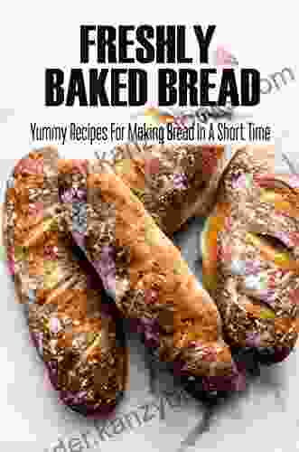 Freshly Baked Bread: Yummy Recipes For Making Bread In A Short Time