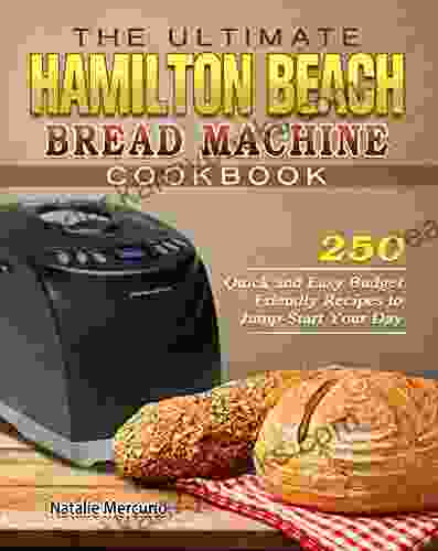 The Ultimate Hamilton Beach Bread Machine Cookbook: 250 Quick and Easy Budget Friendly Recipes to Jump Start Your Day