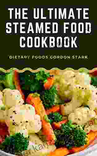 The Ultimate Steamed Food Cookbook: Mouthwatering Low Calorie Meal Plans And Recipes For Lifelong Weight Management