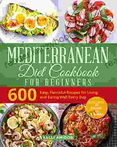 MEDITERRANEAN DIET COOKBOOK FOR BEGINNERS: ~ 600 ~ Easy Flavorful Recipes For Living And Eating Well Every Day (Lose Up To 20 Pounds In 3 Weeks)