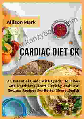 Cardiac Diet Ck: An Essential guide with quick Delicious And Nutritious Heart Healthy And low sodium recipes for better Heart Health