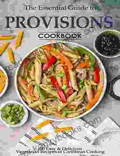 The Essential Guide To Provisions Cookbook With 150 Easy Delicious Vegetarian Recipes Of Caribbean Cooking