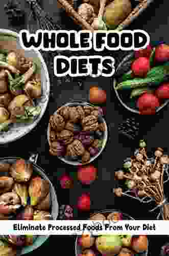 Whole Food Diets: Eliminate Processed Foods From Your Diet