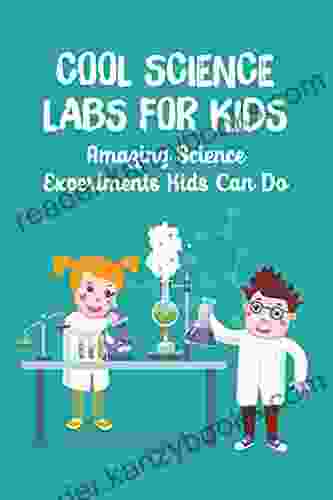 Cool Science Labs For Kids: Amazing Science Experiments Kids Can Do: The Of Kids Science Experiments