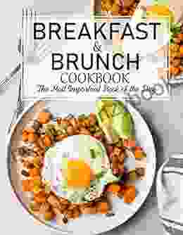 Breakfast And Brunch Cookbook: The Most Important Of The Day