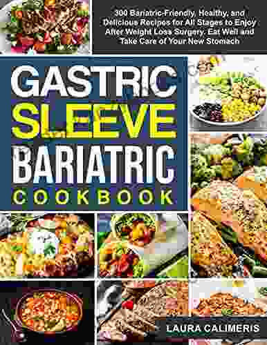 Gastric Sleeve Bariatric Cookbook: 300 Bariatric Friendly Healthy And Delicious Recipes For All Stages To Enjoy After Weight Loss Surgery Eat Well And Take Care Of Your New Stomach