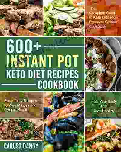 600+ Instant Pot Keto Diet Recipes Cookbook: The Complete Guide To Keto Diet High Pressure Cooker Cookbook Easy Tasty Recipes To Weight Loss And Oveall Helath Heal Your Body And Live Healthy