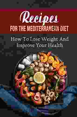 Recipes For The Mediterranean Diet: How To Lose Weight And Improve Your Health