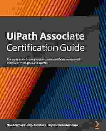 UiPath Associate Certification Guide: The Go To Guide To Acing Your Associate Certification Exam With The Help Of Mock Tests And Quizzes