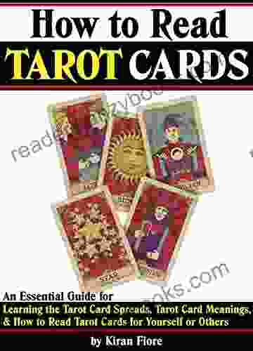 How To Read Tarot Cards: An Essential Guide For Learning The Tarot Card Spreads Tarot Card Meanings And How To Read Tarot Cards For Yourself Or Others