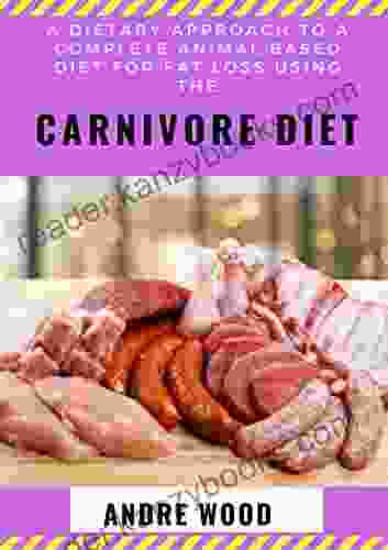 A Dietary Approach To A Complete Animal Based Diet For Fat Loss Using The Carnivore Diet: For Beginners And Dummies