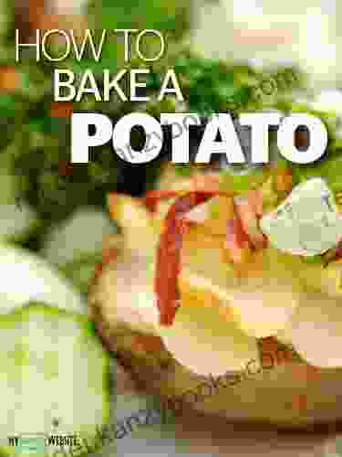 How To Bake A Potato Everything You Want To Know About Potatoes