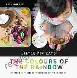 Little Pip Eats The Colours Of The Rainbow: Recipes To Help Your Child Eat Adventurously