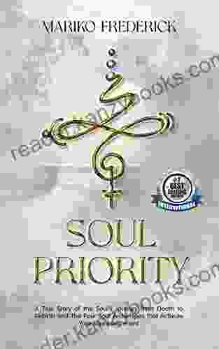 Soul Priority: A True Story Of The Soul S Journey From Death To Rebirth And The Four Soul Archetypes That Activate Your Soul Assignment