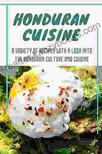 Honduran Cuisine: A Variety Of Recipes With A Look Into The Honduran Culture And Cuisine: Honduras National Dish