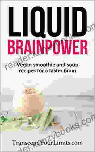 Liquid Brainpower: Vegan Smoothie And Soup Recipes For A Faster Brain