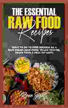 THE ESSENTIAL RAW FOOD RECIPES: WHAT TO DO TO FIND SUCCESS AS A RAW VEGAN (RAW FOOD VEGAN RECIPES VEGAN FOOD HEALTHY DIET)