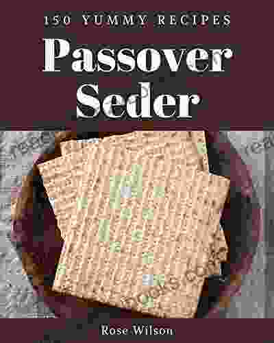 150 Yummy Passover Seder Recipes: A Yummy Passover Seder Cookbook You Will Love